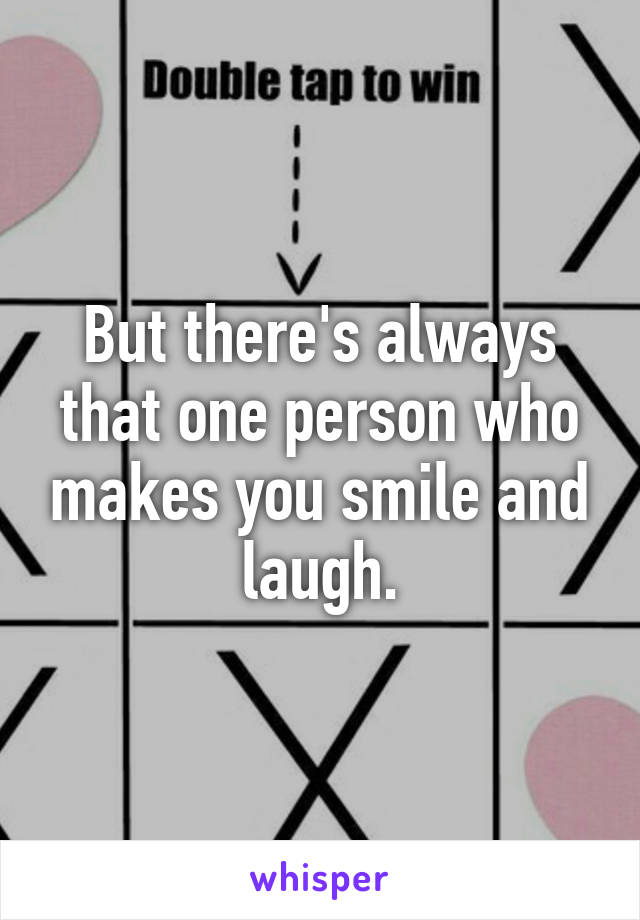 But there's always that one person who makes you smile and laugh.