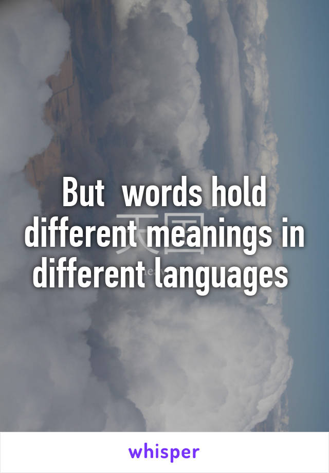 But  words hold different meanings in different languages 