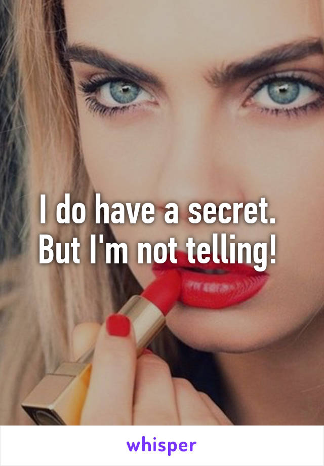 I do have a secret.  But I'm not telling! 