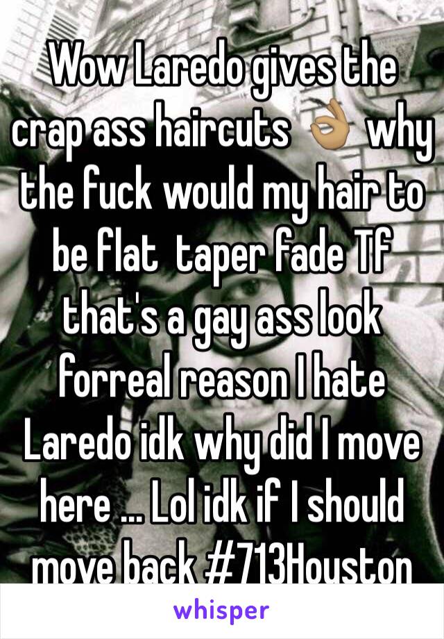 Wow Laredo gives the crap ass haircuts 👌🏽 why the fuck would my hair to be flat  taper fade Tf that's a gay ass look forreal reason I hate Laredo idk why did I move here ... Lol idk if I should move back #713Houston