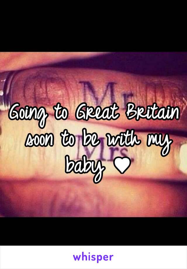 Going to Great Britain soon to be with my baby ♥