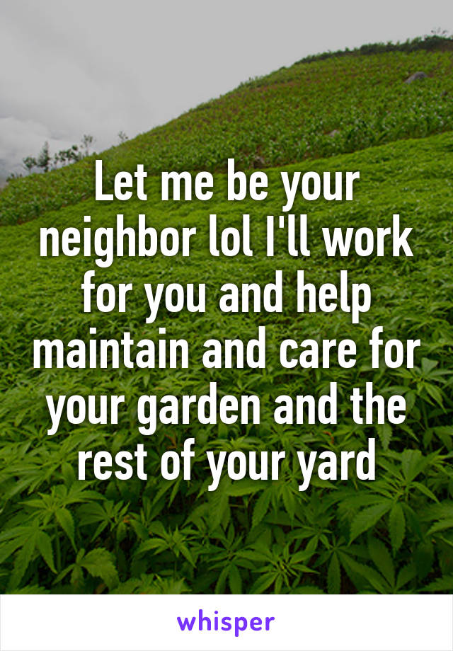Let me be your neighbor lol I'll work for you and help maintain and care for your garden and the rest of your yard