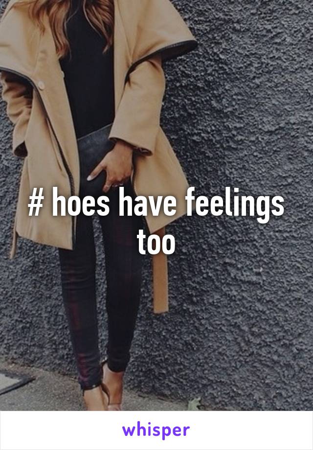 # hoes have feelings too