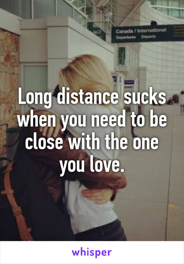 Long distance sucks when you need to be close with the one you love.