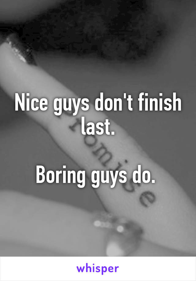 Nice guys don't finish last.

Boring guys do. 