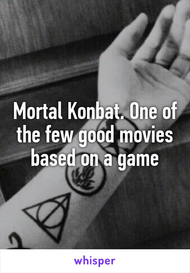 Mortal Konbat. One of the few good movies based on a game