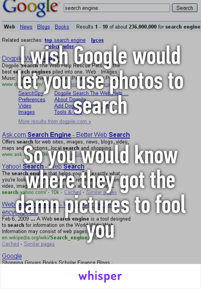 I wish Google would let you use photos to search

So you would know where they got the damn pictures to fool you