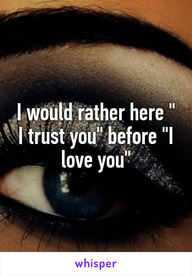 I would rather here " I trust you" before "I love you"