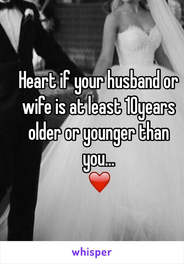 Heart if your husband or wife is at least 10years older or younger than you...
❤️