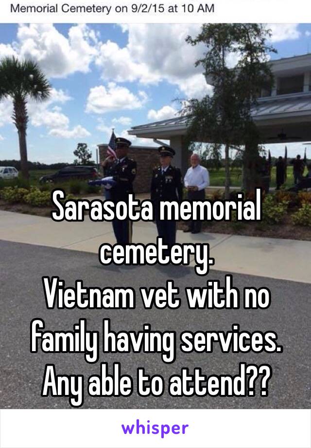 Sarasota memorial cemetery.
Vietnam vet with no family having services. Any able to attend??