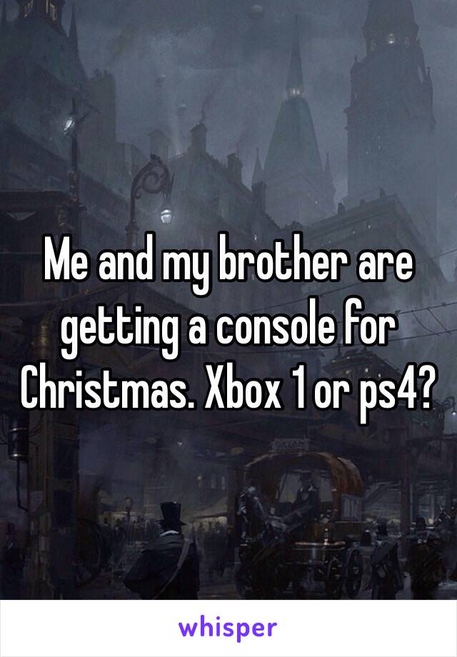 Me and my brother are getting a console for Christmas. Xbox 1 or ps4?