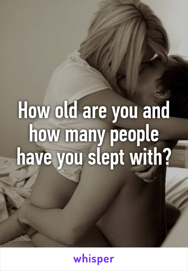 How old are you and how many people have you slept with?