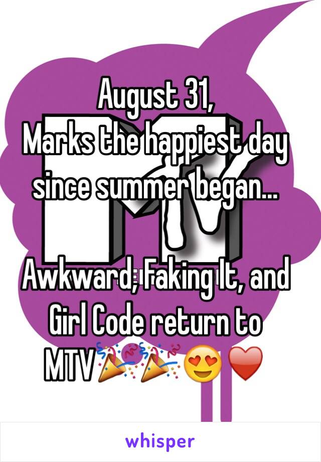 August 31, 
Marks the happiest day since summer began...

Awkward, Faking It, and Girl Code return to MTV🎉🎉😍♥️