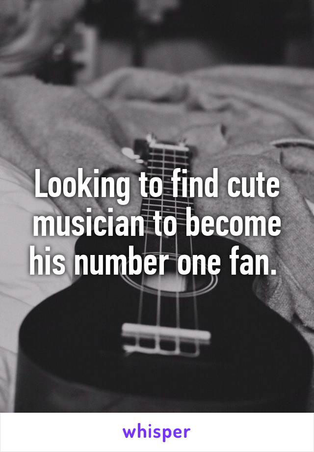 Looking to find cute musician to become his number one fan. 