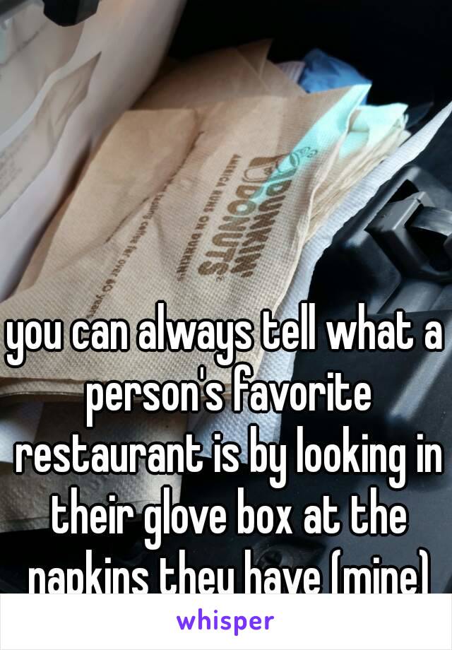 you can always tell what a person's favorite restaurant is by looking in their glove box at the napkins they have (mine)