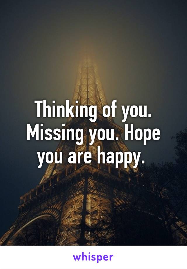 Thinking of you. Missing you. Hope you are happy. 