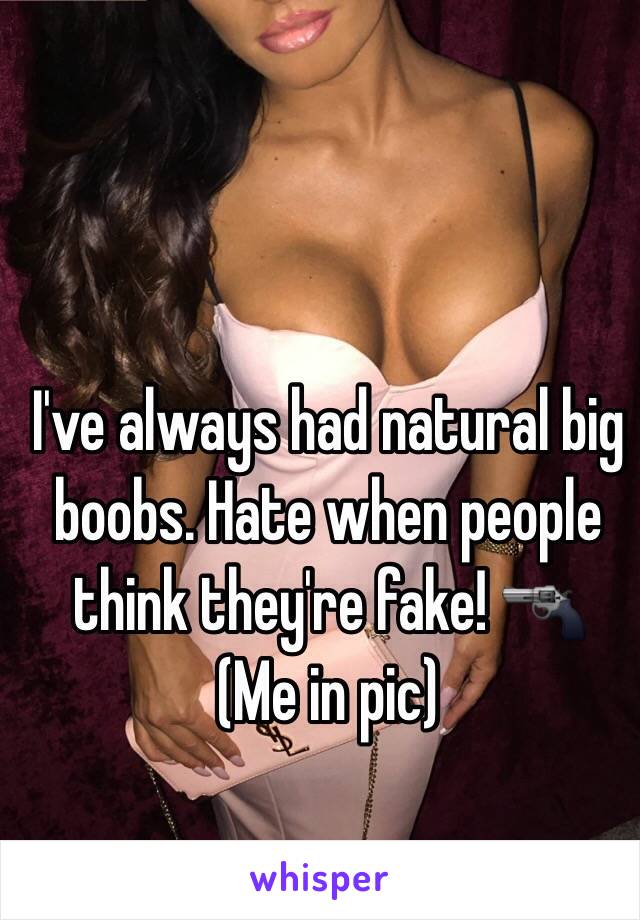 I've always had natural big boobs. Hate when people think they're fake! 🔫
(Me in pic)