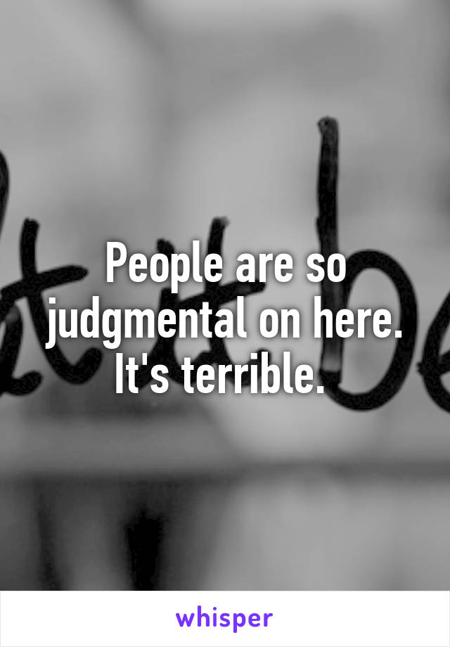 People are so judgmental on here. It's terrible. 