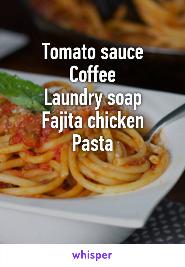 Tomato sauce
Coffee
Laundry soap
Fajita chicken
Pasta


