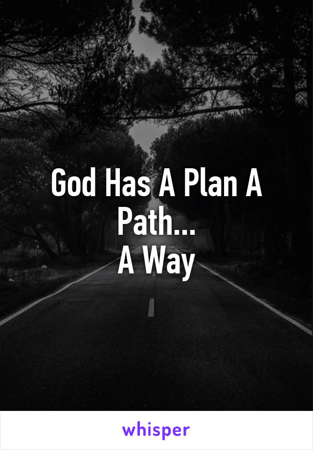 God Has A Plan A Path...
A Way