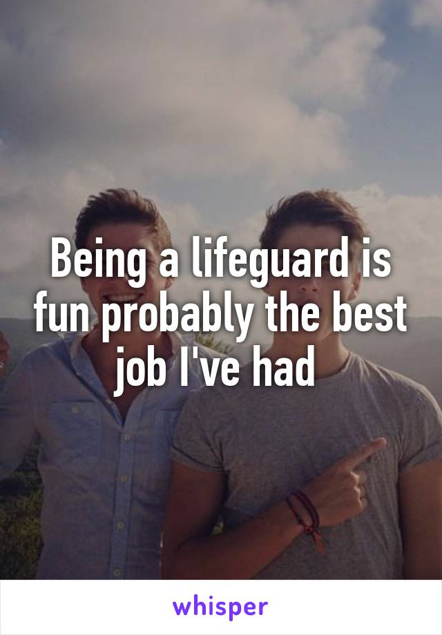 Being a lifeguard is fun probably the best job I've had 