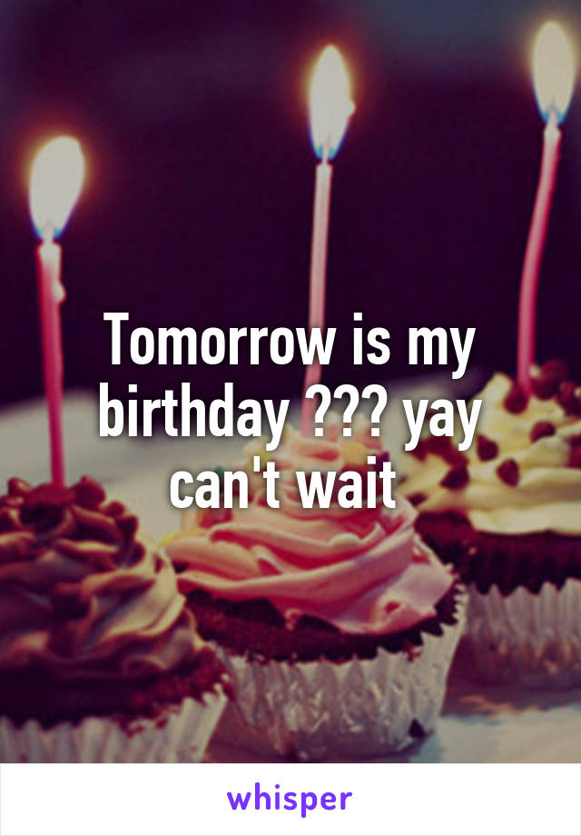 Tomorrow is my birthday 😈👌🎉 yay can't wait 