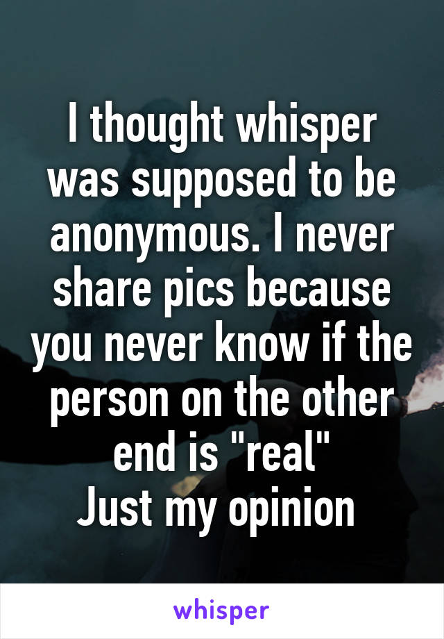 I thought whisper was supposed to be anonymous. I never share pics because you never know if the person on the other end is "real"
Just my opinion 