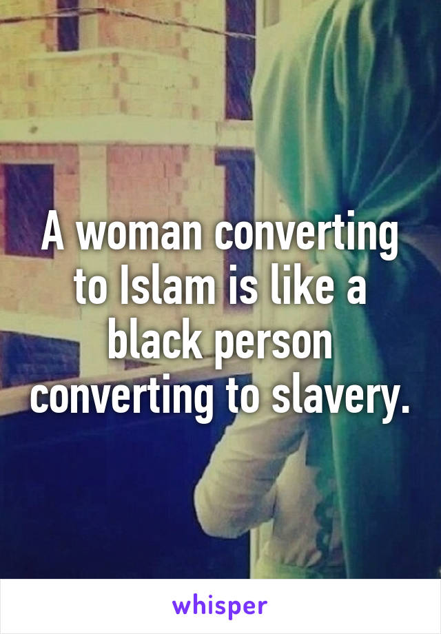 A woman converting to Islam is like a black person converting to slavery.