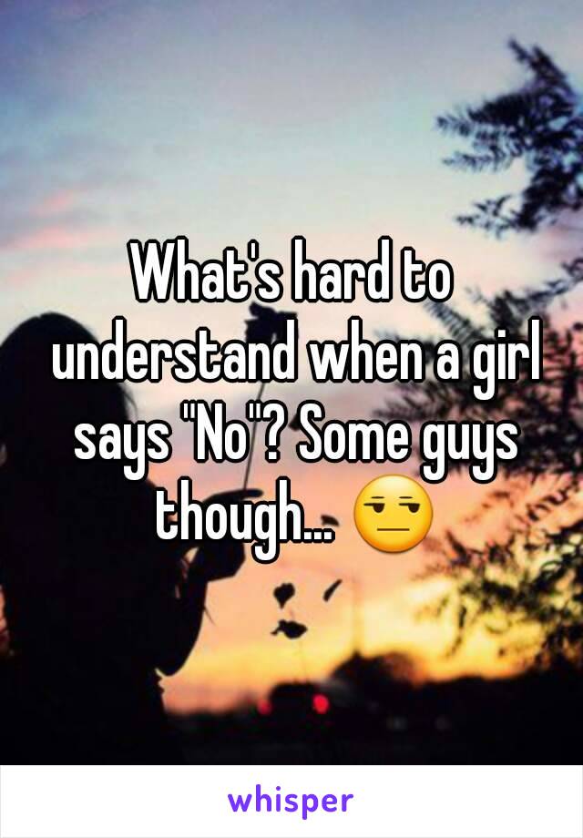 What's hard to understand when a girl says "No"? Some guys though... 😒