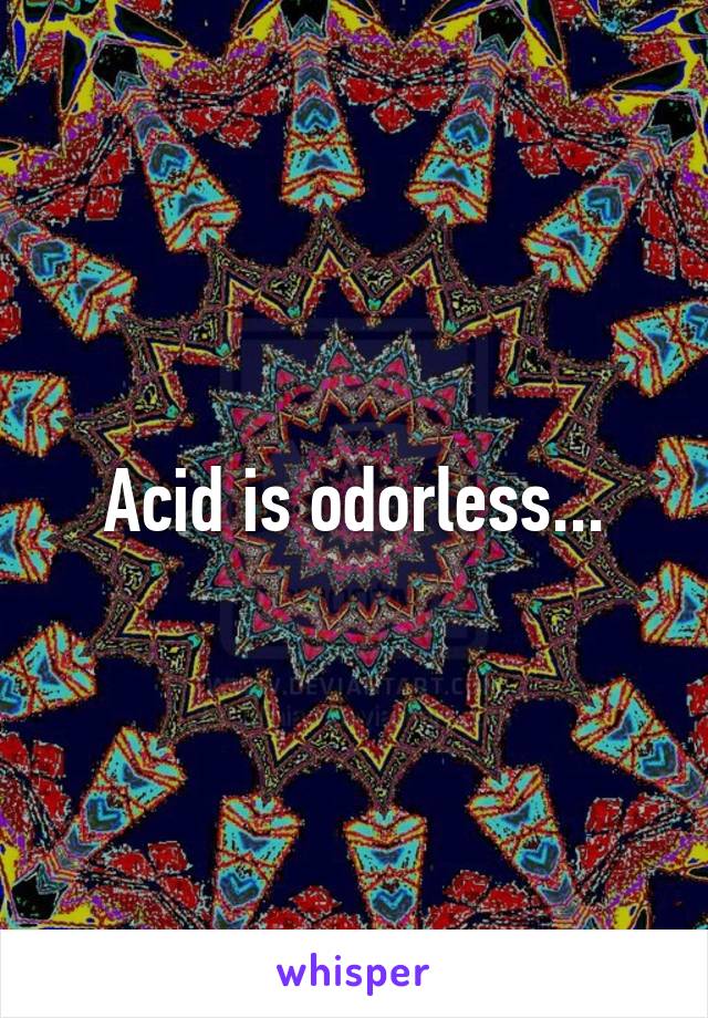 Acid is odorless...