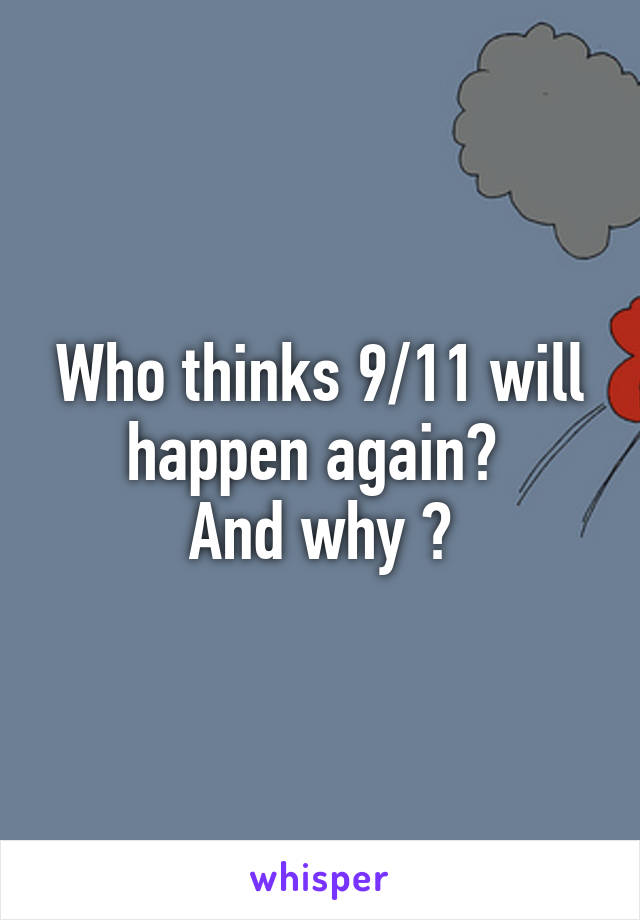 Who thinks 9/11 will happen again? 
And why ?