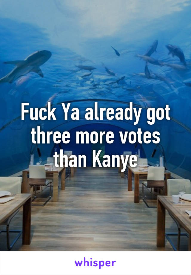 Fuck Ya already got three more votes than Kanye