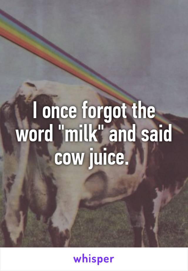 I once forgot the word "milk" and said cow juice. 