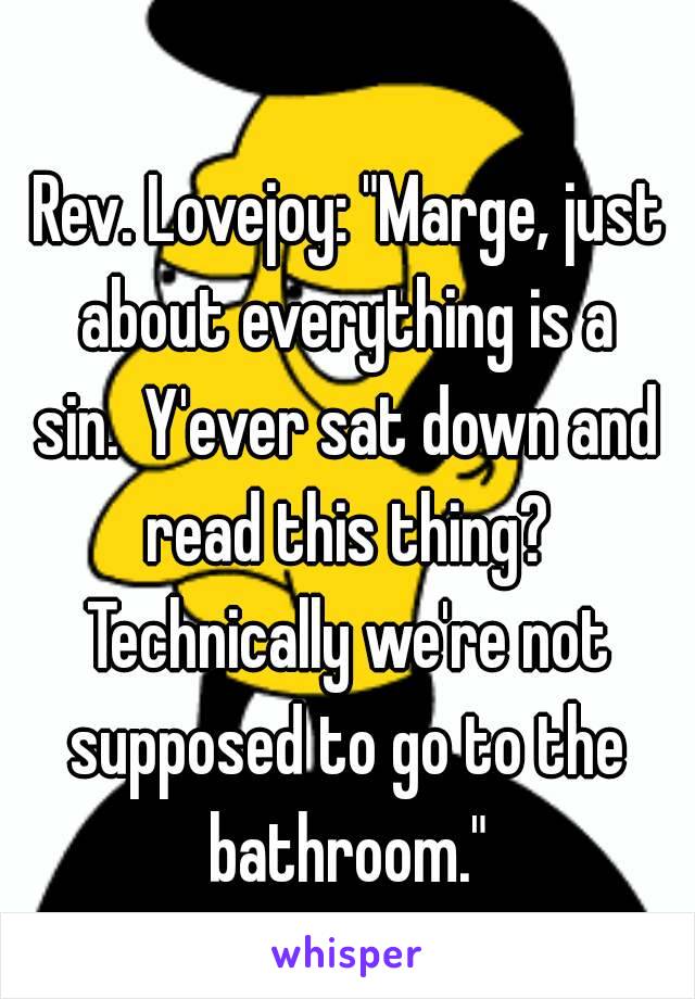  Rev. Lovejoy: "Marge, just about everything is a sin. Y'ever sat down and read this thing? Technically we're not supposed to go to the bathroom."