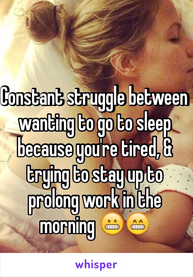 Constant struggle between wanting to go to sleep because you're tired, & trying to stay up to prolong work in the morning 😬😁