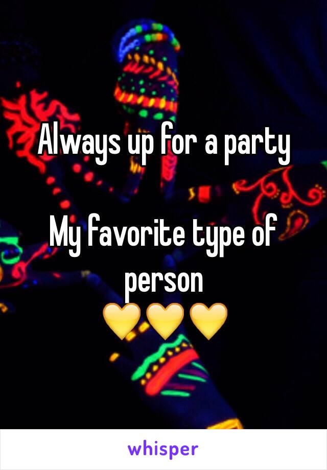 Always up for a party

My favorite type of person 
💛💛💛