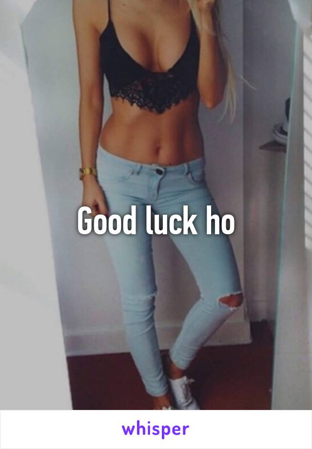 Good luck ho