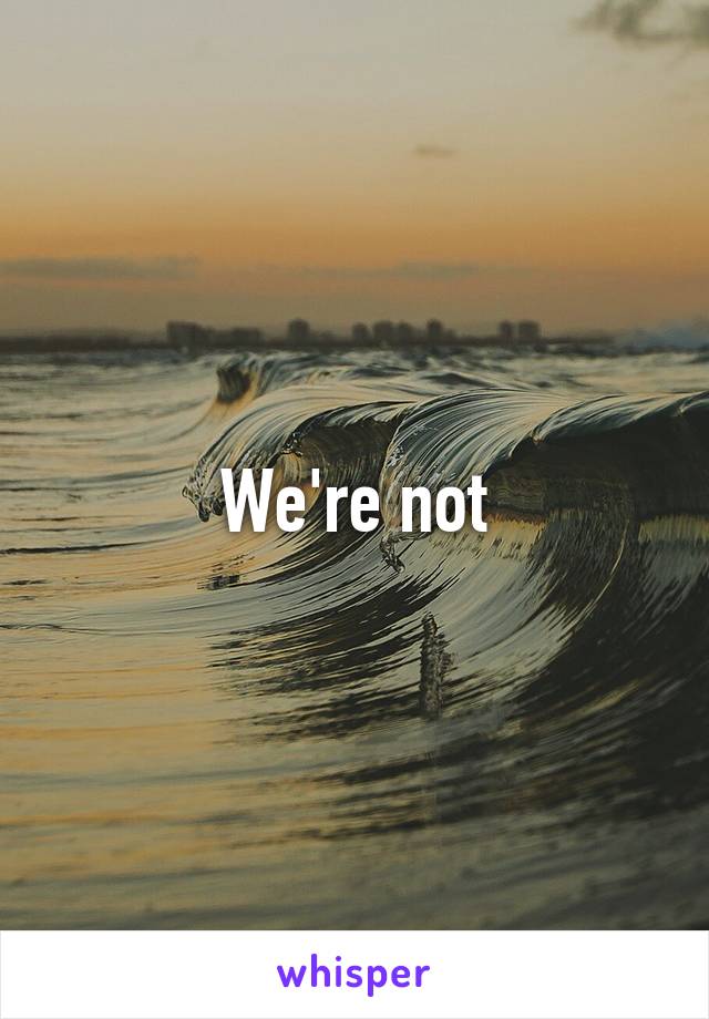 We're not