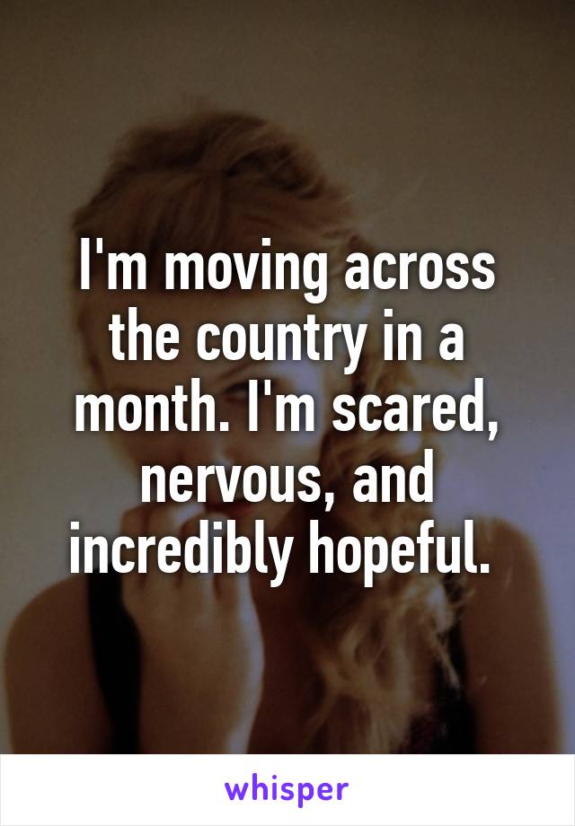 I'm moving across the country in a month. I'm scared, nervous, and incredibly hopeful. 