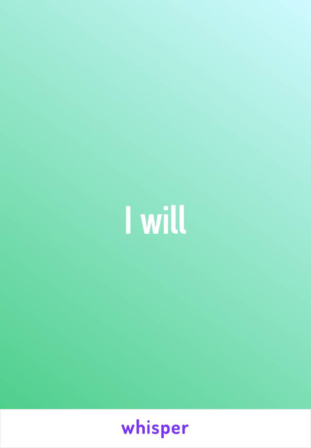 I will