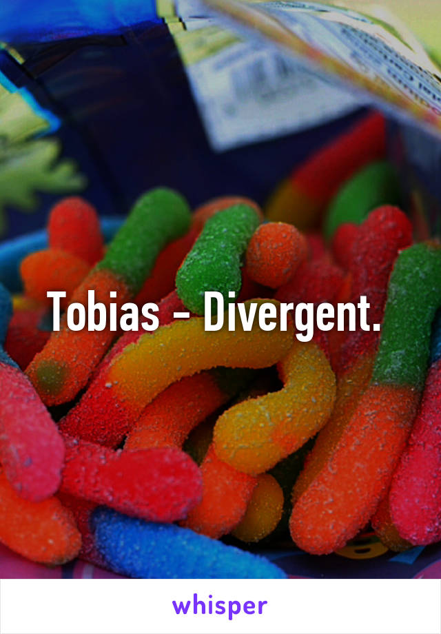 Tobias - Divergent. 