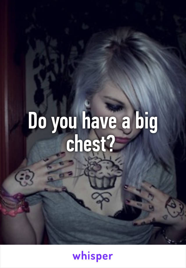 Do you have a big chest? 