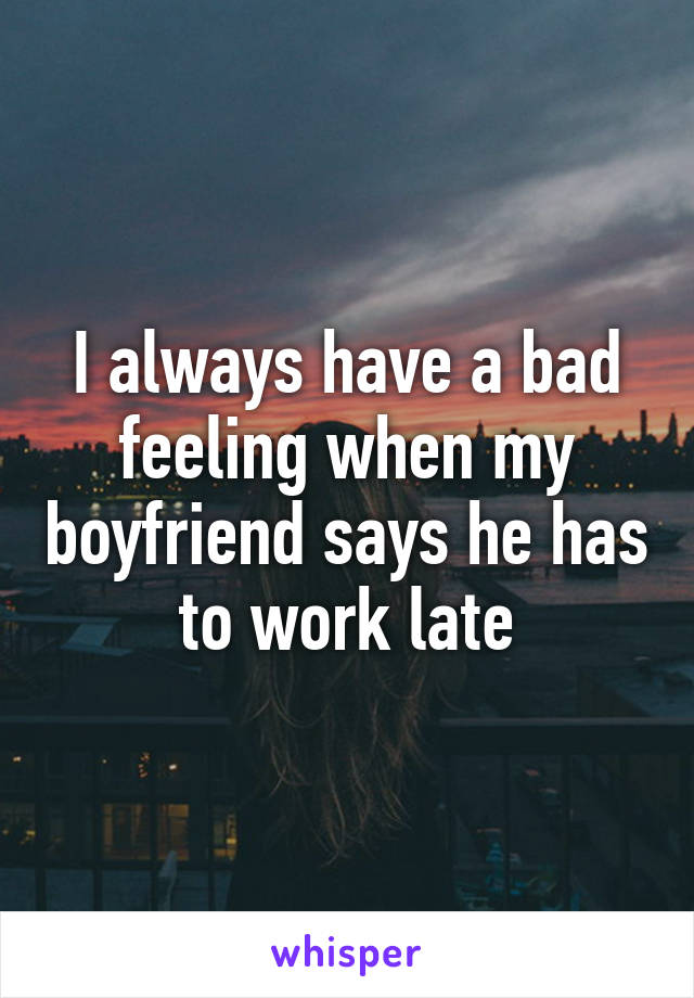 I always have a bad feeling when my boyfriend says he has to work late