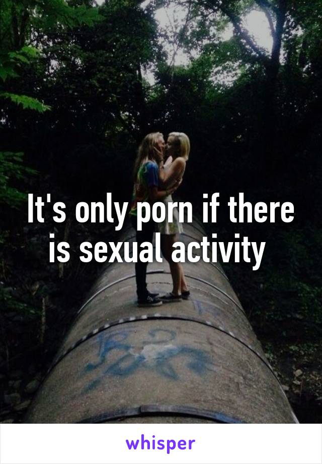 It's only porn if there is sexual activity 