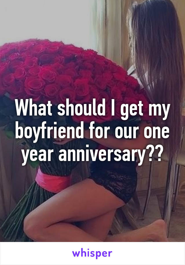 What should I get my boyfriend for our one year anniversary??