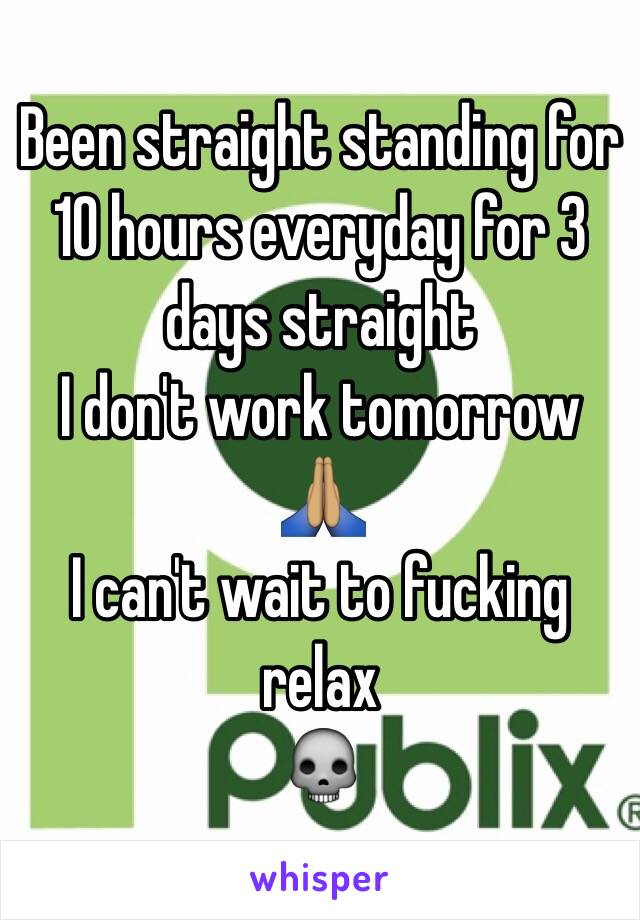 Been straight standing for 10 hours everyday for 3 days straight
I don't work tomorrow
🙏🏽
I can't wait to fucking relax
💀