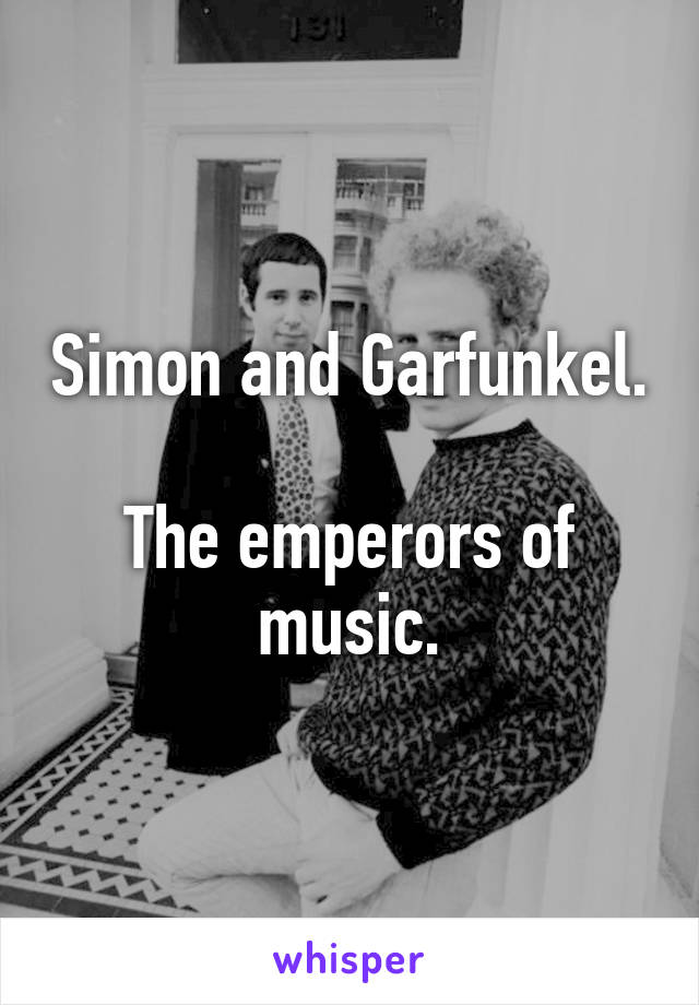 Simon and Garfunkel.

The emperors of music.