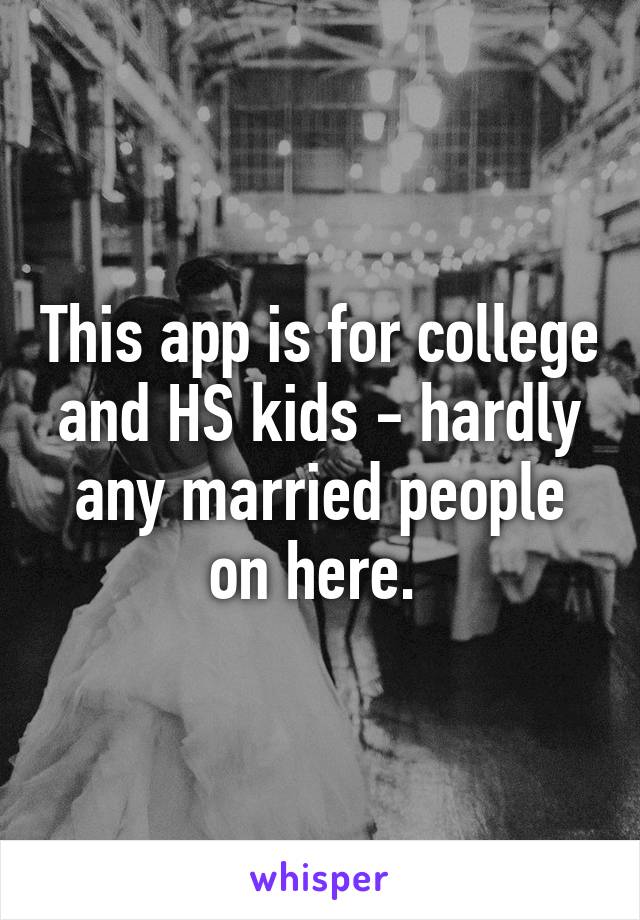 This app is for college and HS kids - hardly any married people on here. 