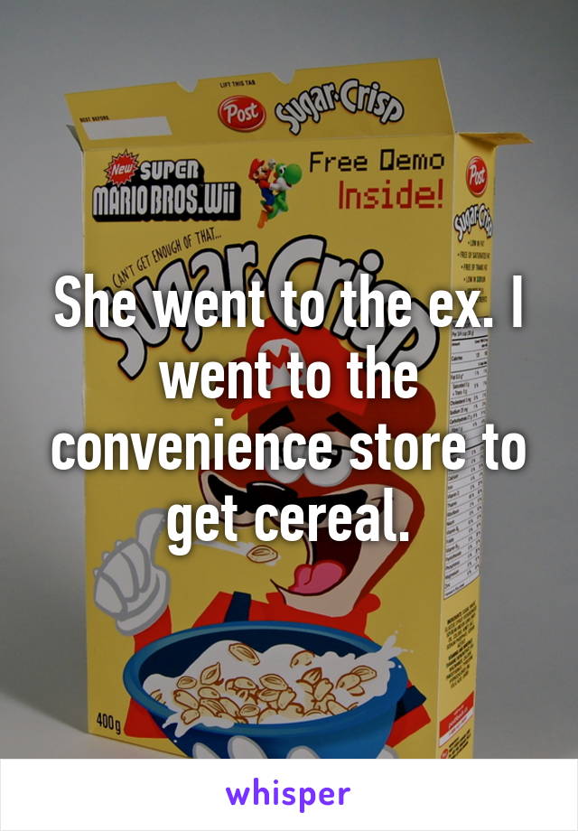 She went to the ex. I went to the convenience store to get cereal.