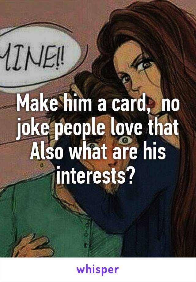 Make him a card,  no joke people love that
Also what are his interests? 